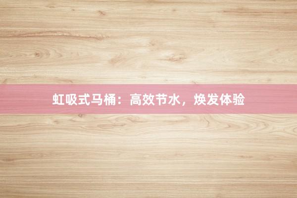 虹吸式马桶：高效节水，焕发体验