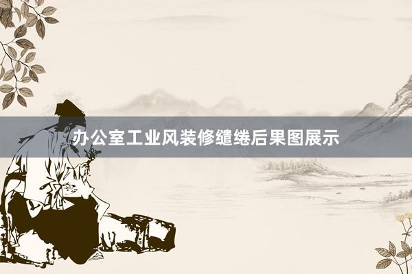 办公室工业风装修缱绻后果图展示