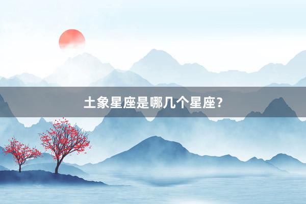土象星座是哪几个星座？