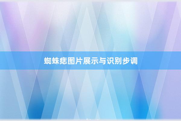 蜘蛛痣图片展示与识别步调