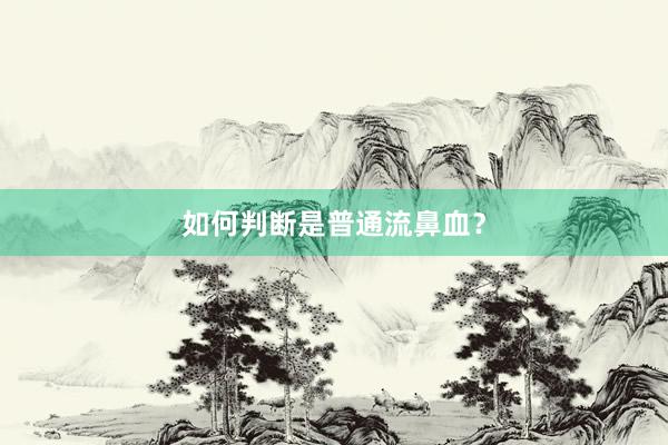 如何判断是普通流鼻血？