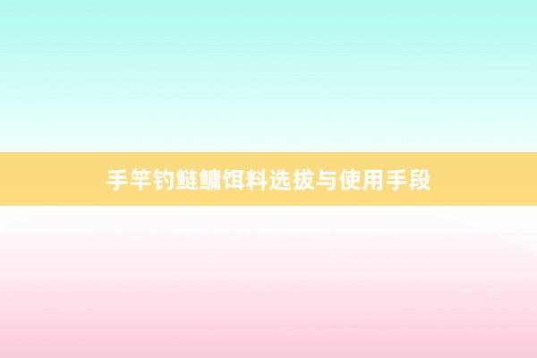 手竿钓鲢鳙饵料选拔与使用手段