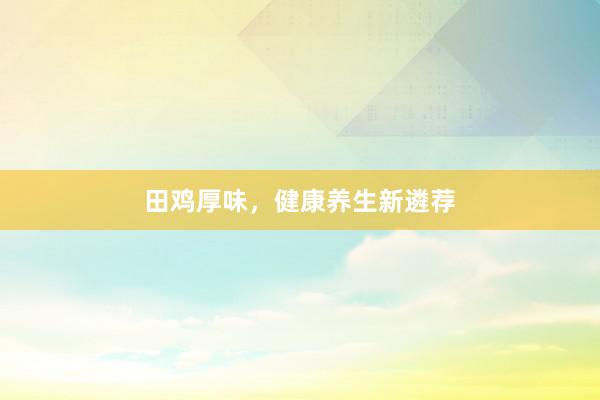 田鸡厚味，健康养生新遴荐
