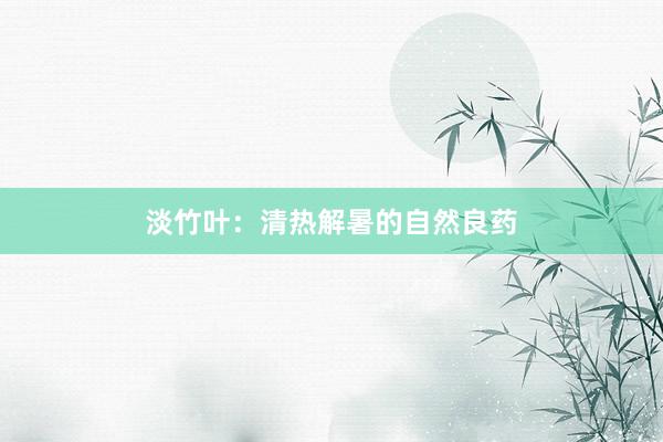 淡竹叶：清热解暑的自然良药
